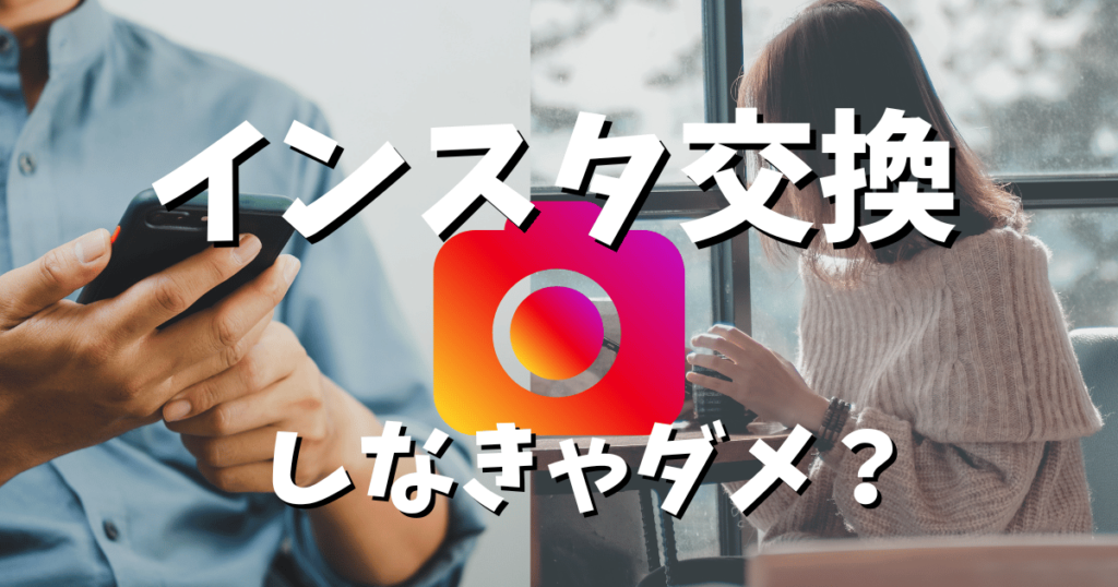 マッチングアプリでインスタ交換を持ち掛けてくる人の心理とは？安全に交換するポイントも解説